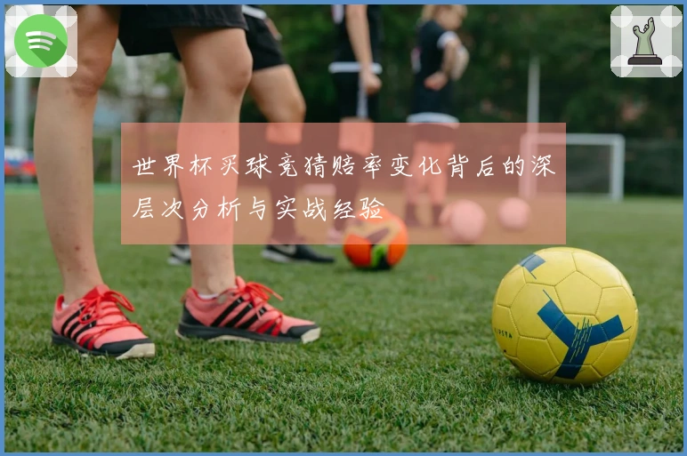 世界杯买球竞猜赔率变化背后的深层次分析与实战经验