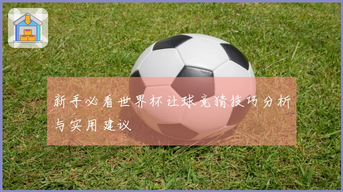 新手必看世界杯让球竞猜技巧分析与实用建议