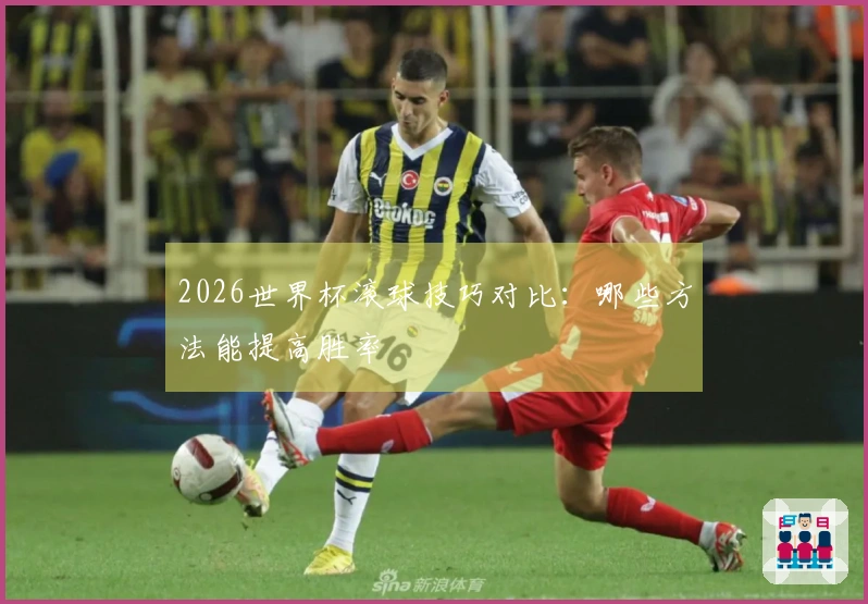 2026世界杯滚球技巧对比：哪些方法能提高胜率