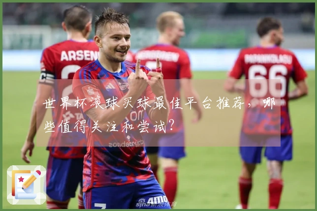 世界杯滚球买球最佳平台推荐，哪些值得关注和尝试？
