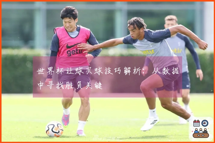 世界杯让球买球技巧解析：从数据中寻找胜负关键