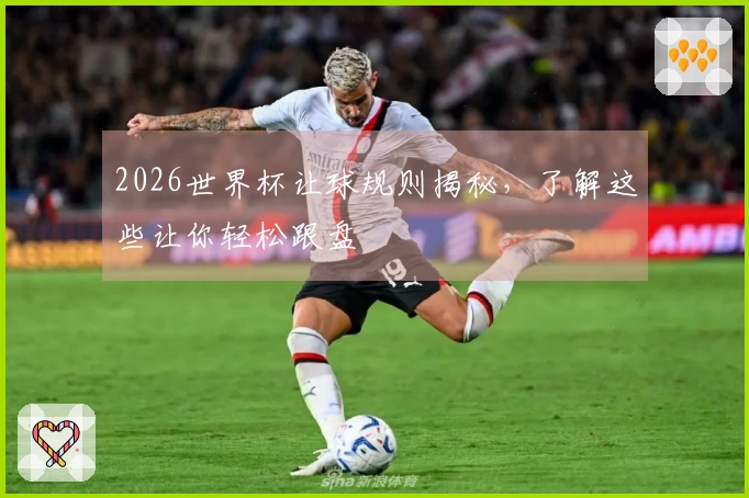 2026世界杯让球规则揭秘，了解这些让你轻松跟盘