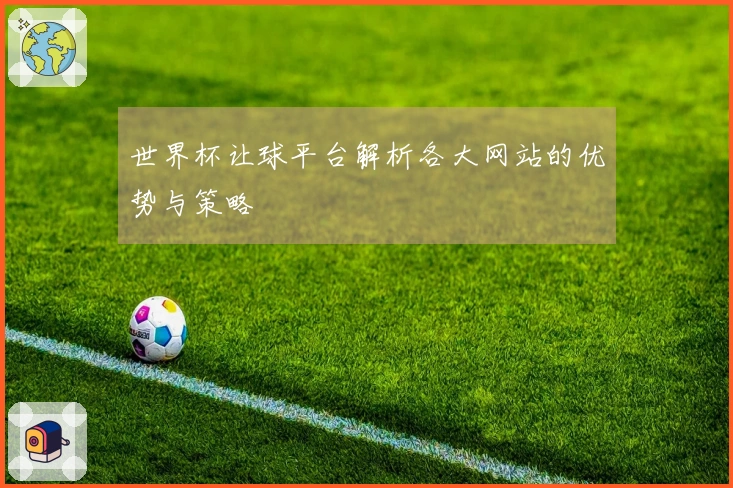 世界杯让球平台解析各大网站的优势与策略