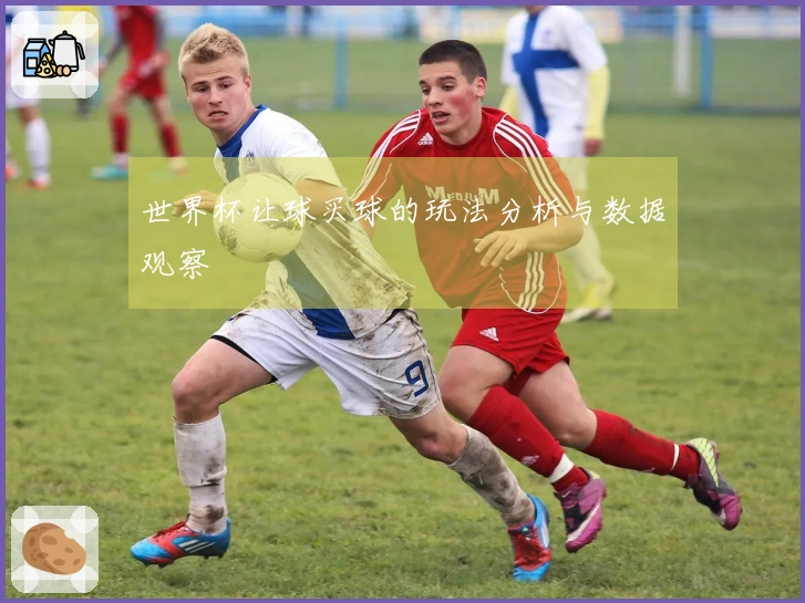世界杯让球买球的玩法分析与数据观察