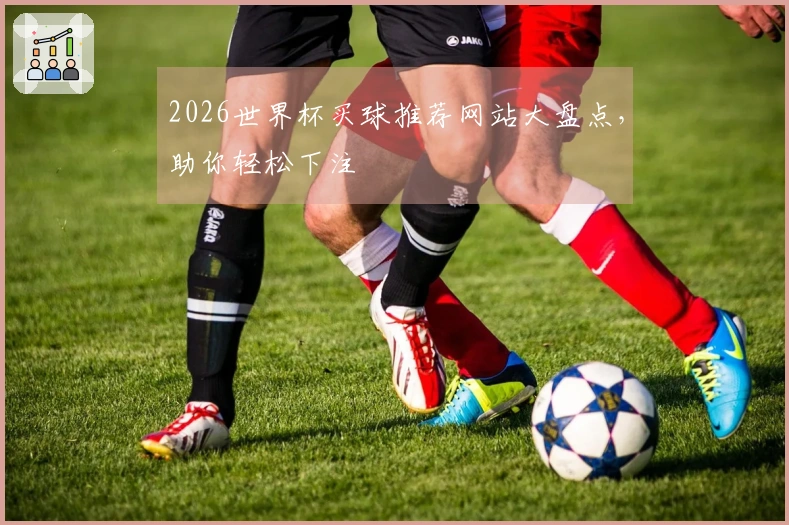 2026世界杯买球推荐网站大盘点，助你轻松下注
