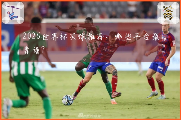2026世界杯买球推荐，哪些平台最靠谱？