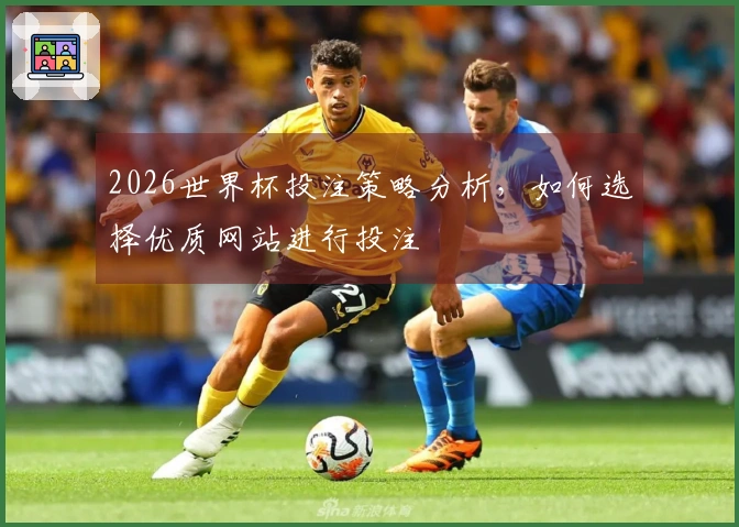 2026世界杯投注策略分析，如何选择优质网站进行投注