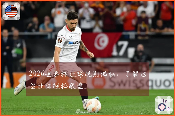 2026世界杯让球规则揭秘，了解这些让你轻松跟盘