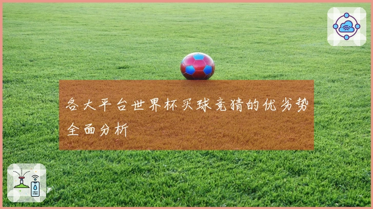 各大平台世界杯买球竞猜的优劣势全面分析