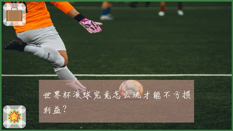 世界杯滚球究竟怎么玩才能不亏损利益？