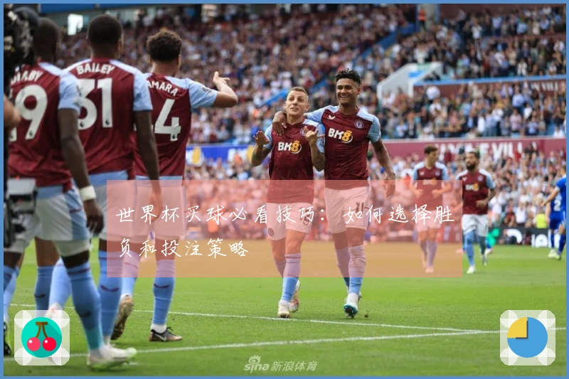 世界杯买球必看技巧：如何选择胜负和投注策略