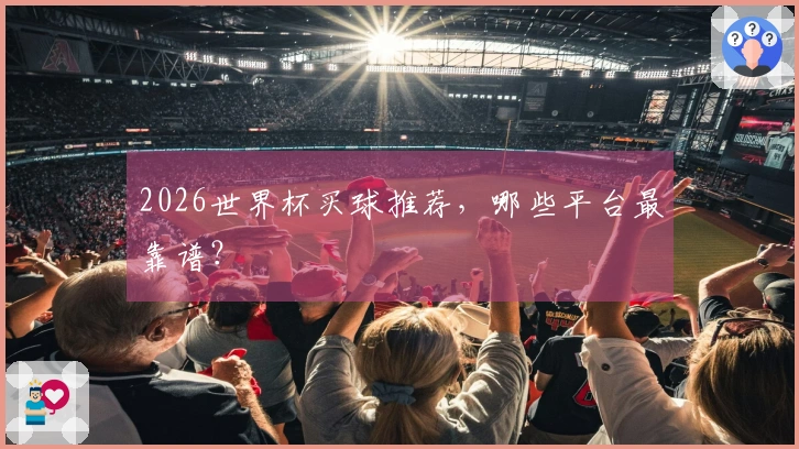 2026世界杯买球推荐，哪些平台最靠谱？