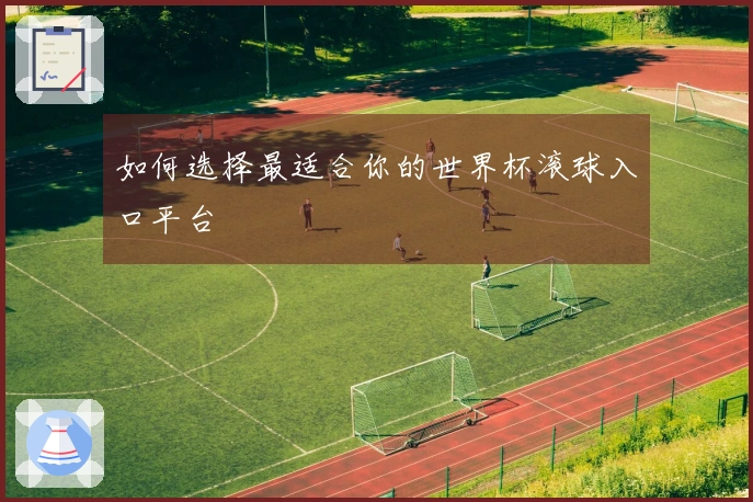 如何选择最适合你的世界杯滚球入口平台