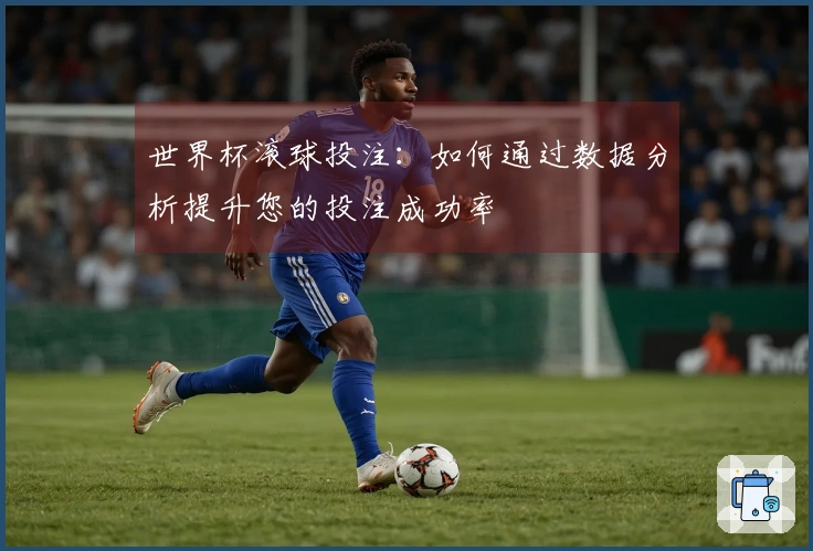 世界杯滚球投注：如何通过数据分析提升您的投注成功率