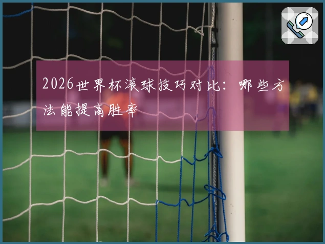 2026世界杯滚球技巧对比：哪些方法能提高胜率