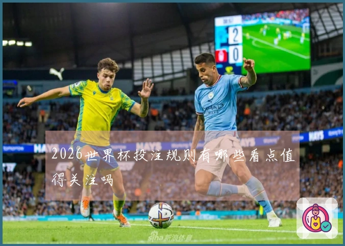 2026世界杯投注规则有哪些看点值得关注吗